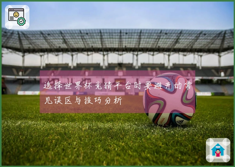 选择世界杯竞猜平台时要避开的常见误区与技巧分析