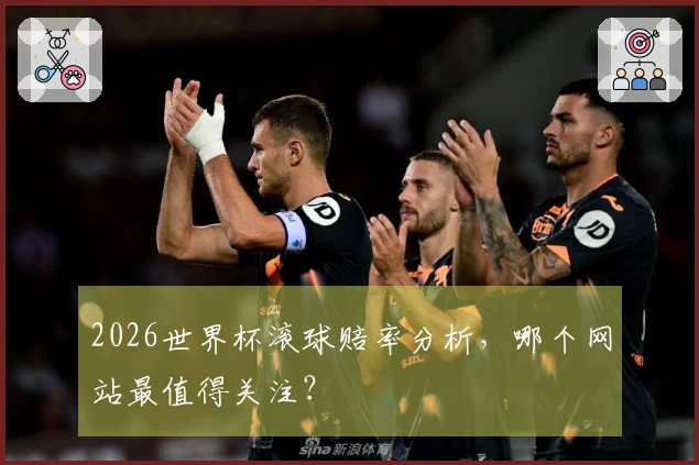 2026世界杯滚球赔率分析，哪个网站最值得关注？