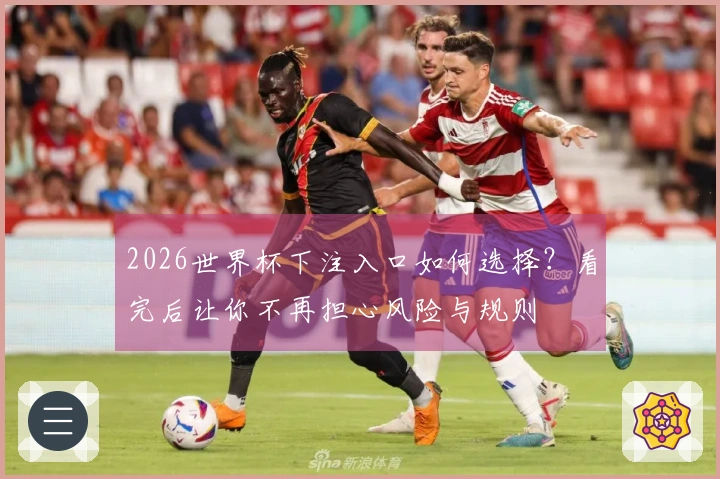 2026世界杯下注入口如何选择？看完后让你不再担心风险与规则
