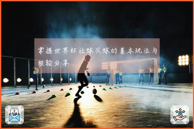 掌握世界杯让球买球的基本玩法与经验分享